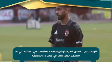 تنويه عاجل.. تأجيل نظر اعتراض المتهم بالنصب على “أفشة” إلى 24 سبتمبر لحين البت في طلب رد المحكمة